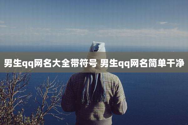 男生qq网名大全带符号 男生qq网名简单干净