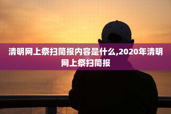 清明网上祭扫简报内容是什么,2020年清明网上祭扫简报