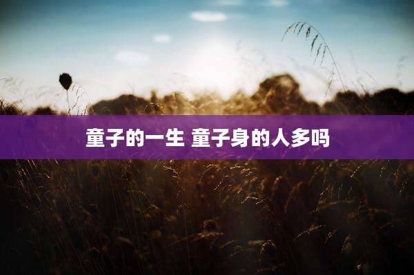 童子的一生 童子身的人多吗