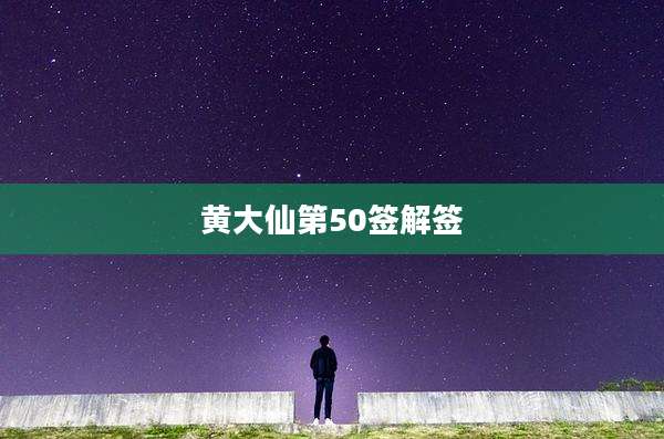 黄大仙第50签解签
