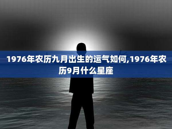 1976年农历九月出生的运气如何,1976年农历9月什么星座