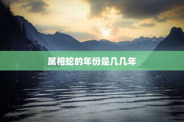 属相蛇的年份是几几年
