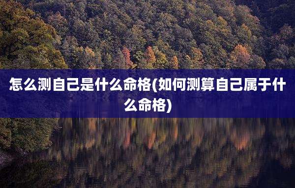怎么测自己是什么命格(如何测算自己属于什么命格)