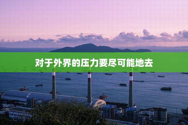 对于外界的压力要尽可能地去