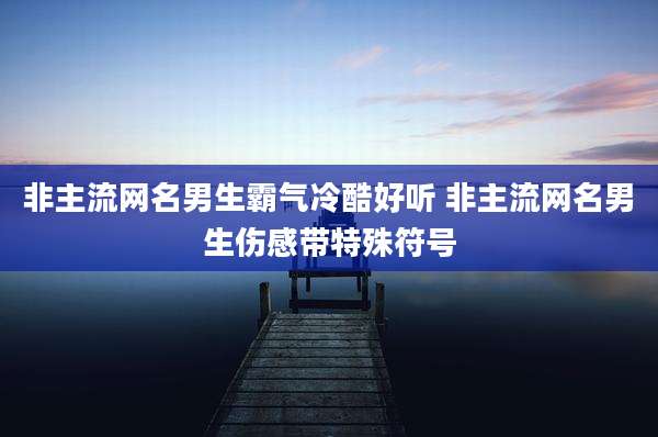 非主流网名男生霸气冷酷好听 非主流网名男生伤感带特殊符号