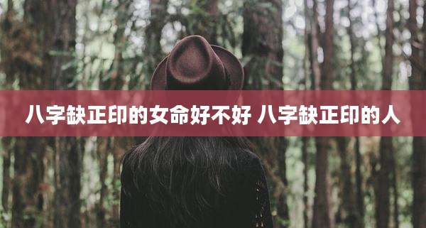 八字缺正印的女命好不好 八字缺正印的人