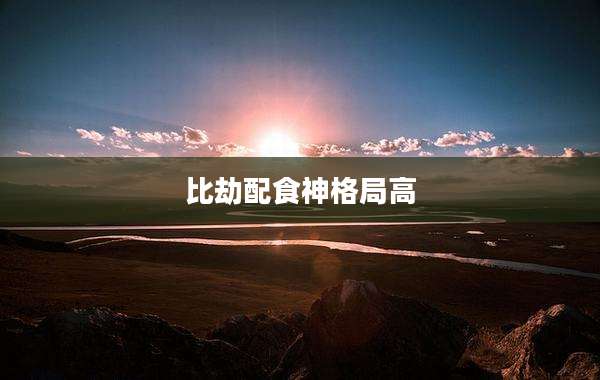 比劫配食神格局高