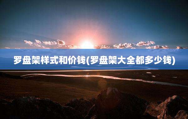 罗盘架样式和价钱(罗盘架大全都多少钱)