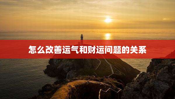 怎么改善运气和财运问题的关系