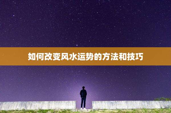 如何改变风水运势的方法和技巧
