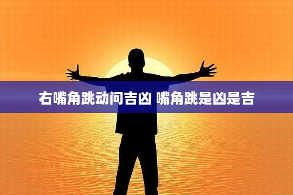 右嘴角跳动问吉凶 嘴角跳是凶是吉