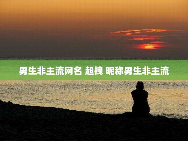 男生非主流网名 超拽 昵称男生非主流