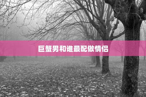 巨蟹男和谁最配做情侣