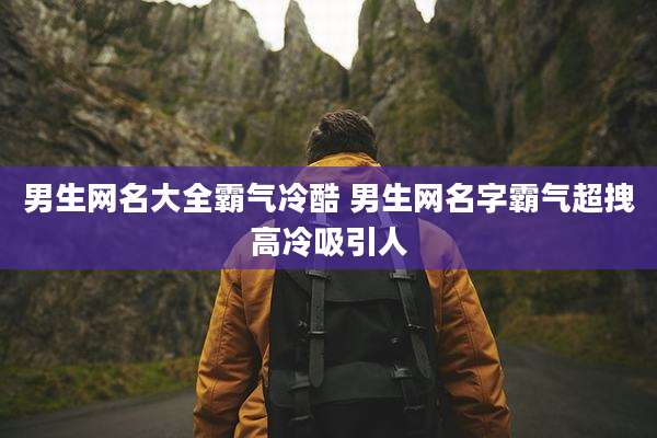 男生网名大全霸气冷酷 男生网名字霸气超拽高冷吸引人