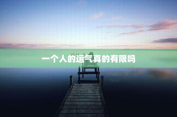 一个人的运气真的有限吗
