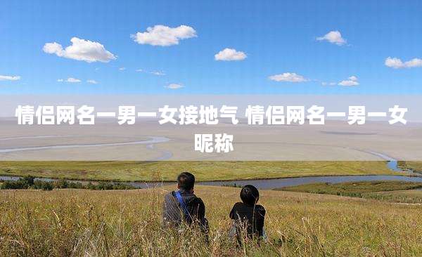 情侣网名一男一女接地气 情侣网名一男一女 昵称