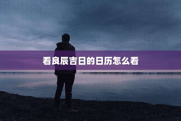 看良辰吉日的日历怎么看