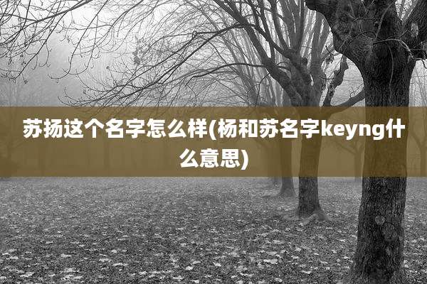苏扬这个名字怎么样(杨和苏名字keyng什么意思)