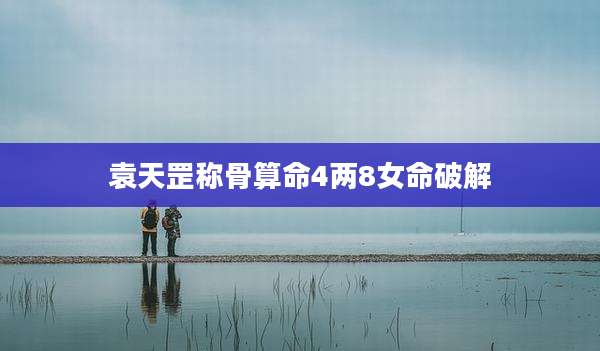 袁天罡称骨算命4两8女命破解