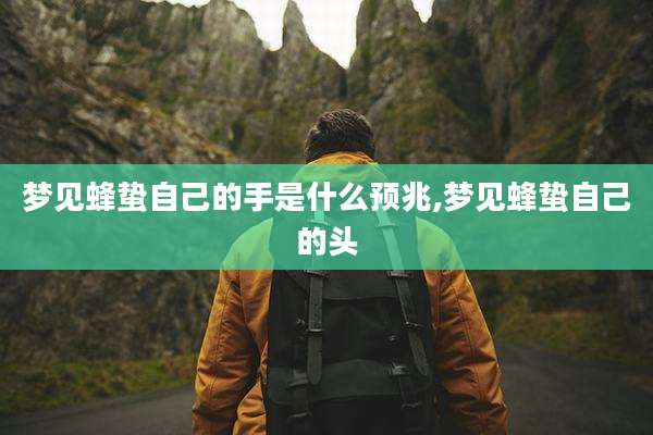 梦见蜂蛰自己的手是什么预兆,梦见蜂蛰自己的头