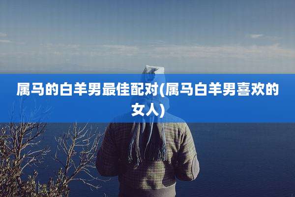 属马的白羊男最佳配对(属马白羊男喜欢的女人)