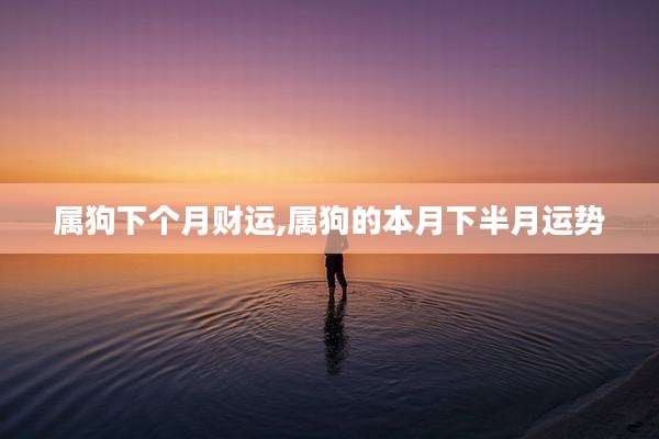 属狗下个月财运,属狗的本月下半月运势