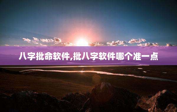 八字批命软件,批八字软件哪个准一点