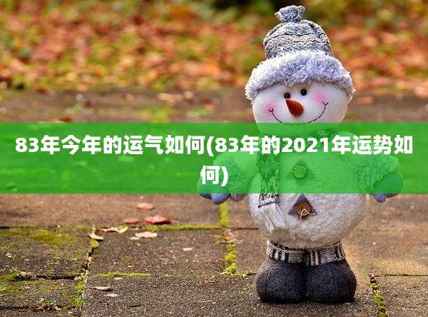 83年今年的运气如何(83年的2021年运势如何)