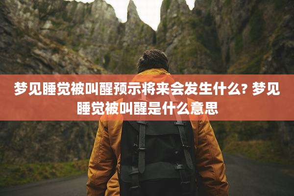 梦见睡觉被叫醒预示将来会发生什么? 梦见睡觉被叫醒是什么意思