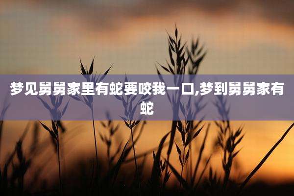 梦见舅舅家里有蛇要咬我一口,梦到舅舅家有蛇