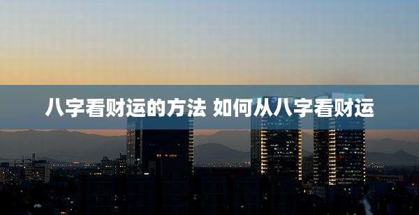 八字看财运的方法 如何从八字看财运