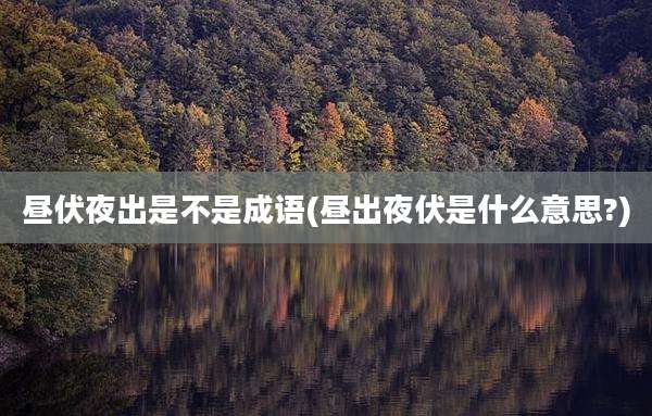 昼伏夜出是不是成语(昼出夜伏是什么意思?)