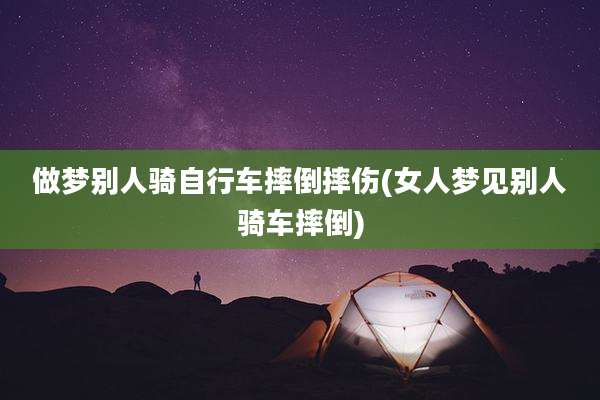 做梦别人骑自行车摔倒摔伤(女人梦见别人骑车摔倒)