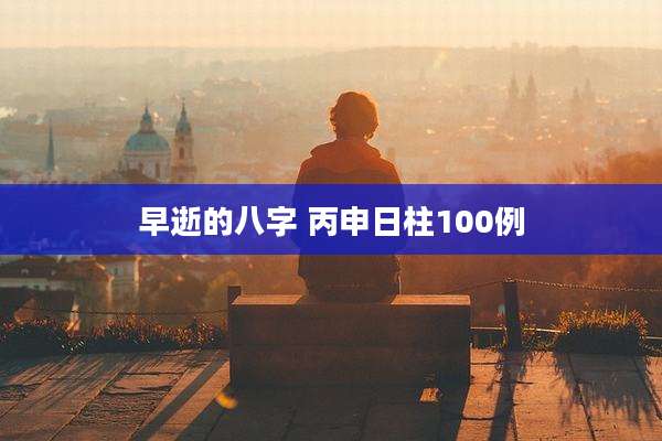 早逝的八字 丙申日柱100例