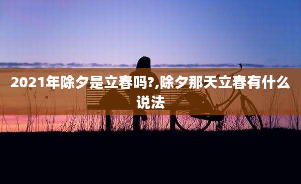 2021年除夕是立春吗?,除夕那天立春有什么说法