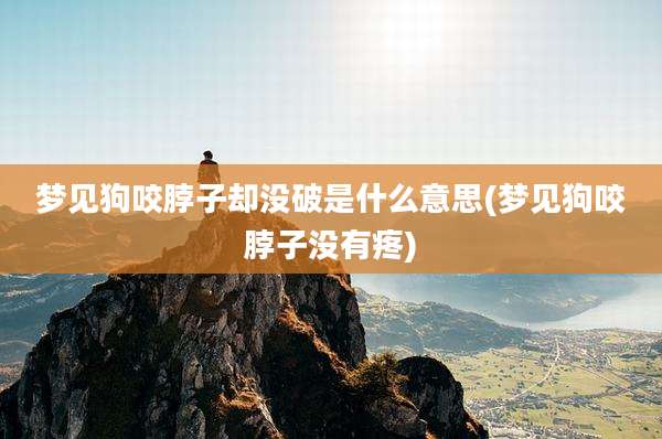 梦见狗咬脖子却没破是什么意思(梦见狗咬脖子没有疼)