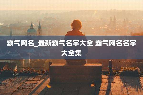 霸气网名_最新霸气名字大全 霸气网名名字大全集