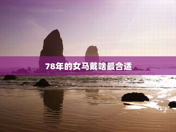 78年的女马戴啥最合适