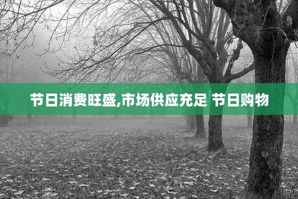 节日消费旺盛,市场供应充足 节日购物