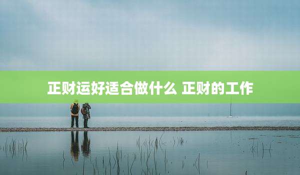 正财运好适合做什么 正财的工作