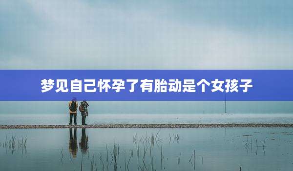 梦见自己怀孕了有胎动是个女孩子