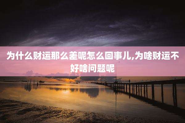 为什么财运那么差呢怎么回事儿,为啥财运不好啥问题呢