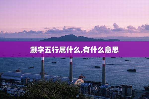 灏字五行属什么,有什么意思