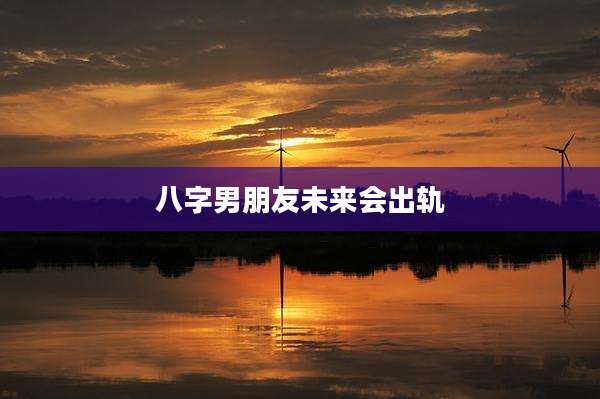 八字男朋友未来会出轨