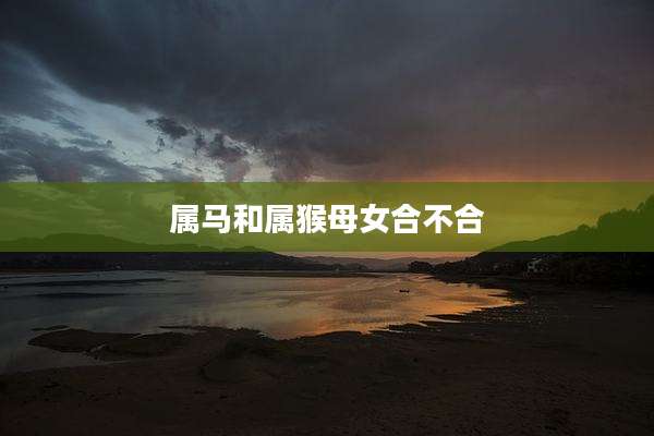 属马和属猴母女合不合
