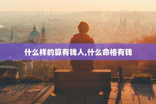 什么样的算有钱人,什么命格有钱