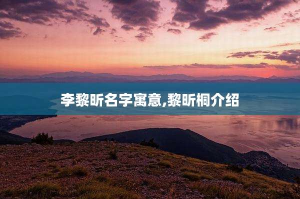 李黎昕名字寓意,黎昕桐介绍