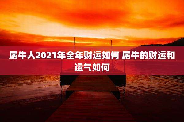 属牛人2021年全年财运如何 属牛的财运和运气如何
