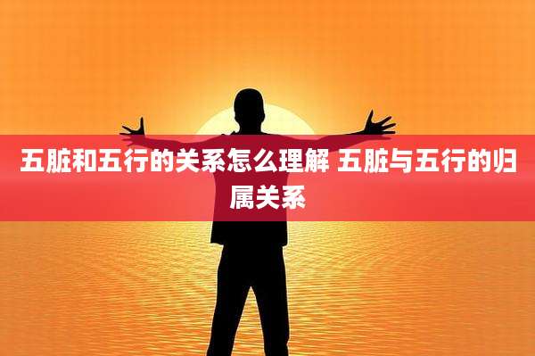 五脏和五行的关系怎么理解 五脏与五行的归属关系