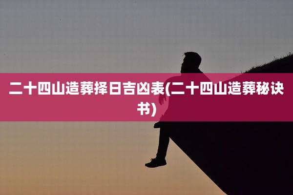 二十四山造葬择日吉凶表(二十四山造葬秘诀书)